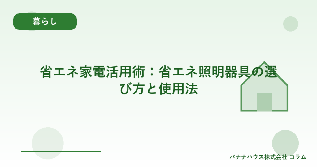 省エネ家電活用術：省エネ照明器具の選び方と使用法