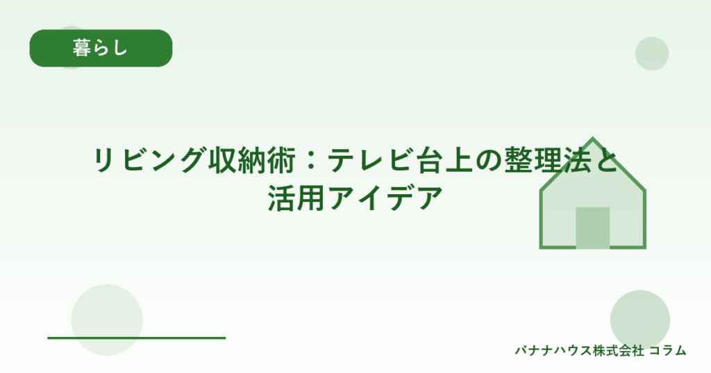 リビング収納術：テレビ台上の整理法と活用アイデア