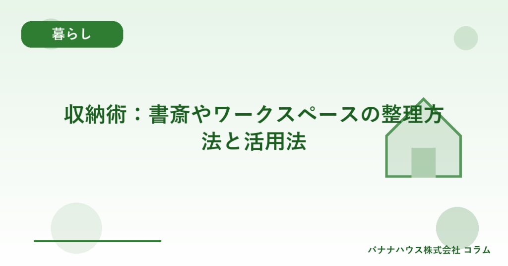収納術：書斎やワークスペースの整理方法と活用法