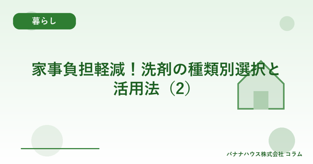 家事負担軽減！洗剤の種類別選択と活用法（2）