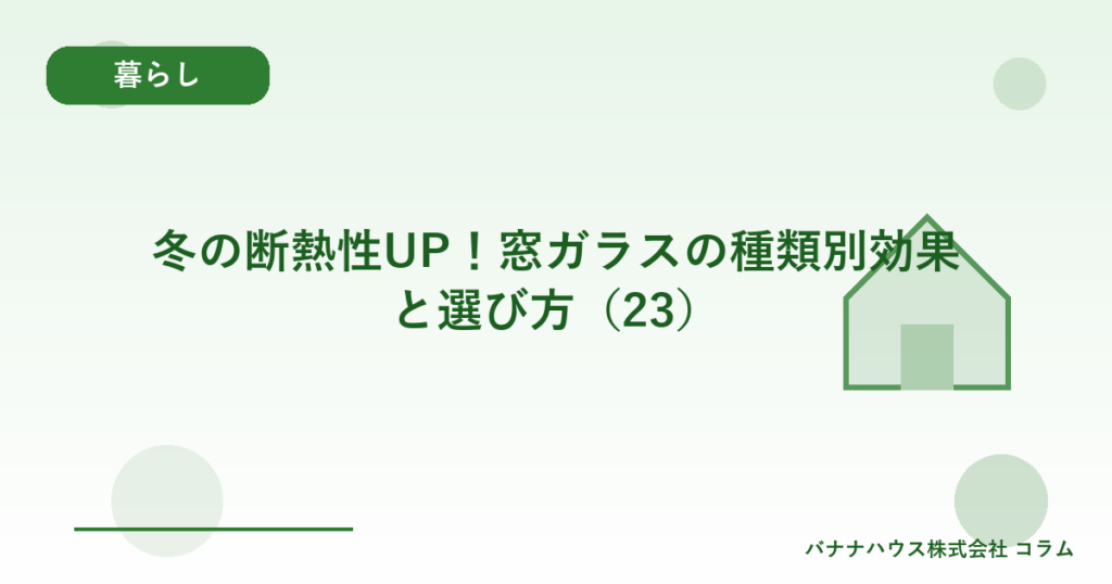 冬の断熱性UP！窓ガラスの種類別効果と選び方（23）