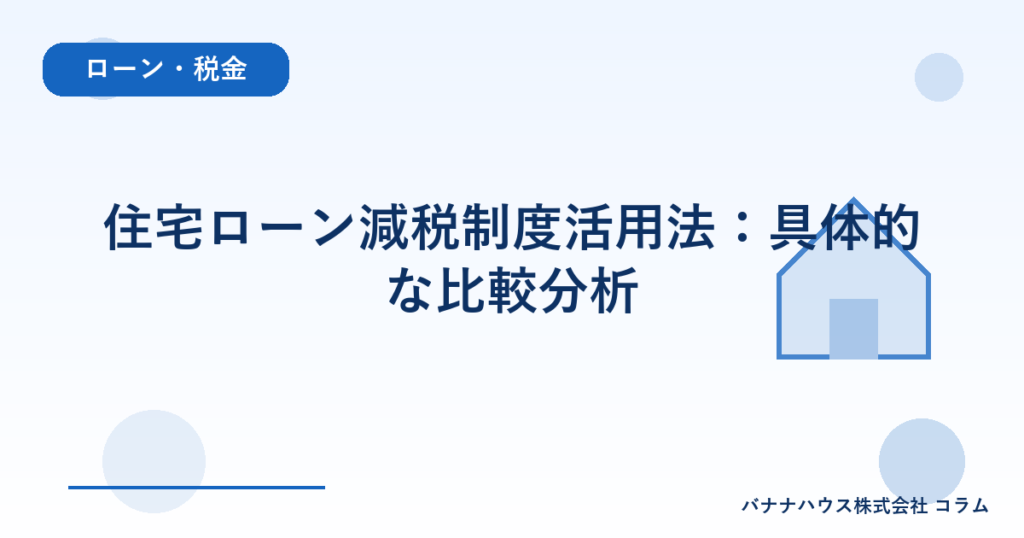 住宅ローン減税制度活用法：具体的な比較分析