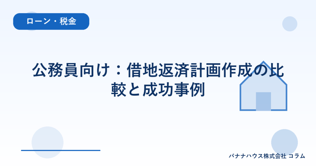 公務員向け：借地返済計画作成の比較と成功事例