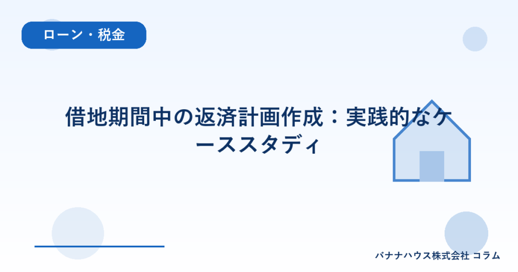 借地期間中の返済計画作成：実践的なケーススタディ