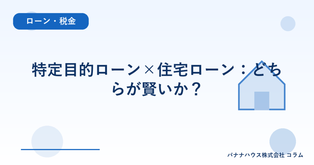 特定目的ローン×住宅ローン：どちらが賢いか？