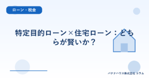 特定目的ローン×住宅ローン：どちらが賢いか？