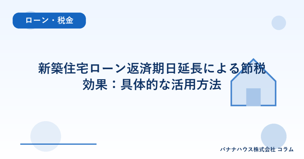 新築住宅ローン返済期日延長による節税効果：具体的な活用方法