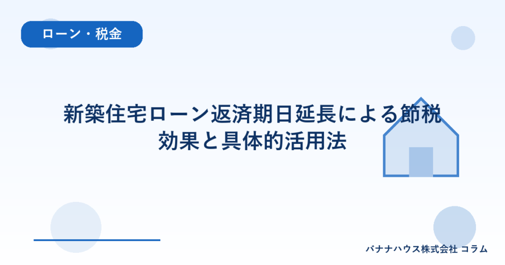 新築住宅ローン返済期日延長による節税効果と具体的活用法
