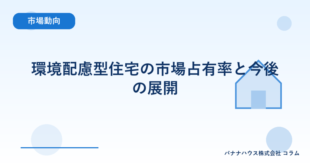 環境配慮型住宅の市場占有率と今後の展開