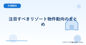 注目すべきリゾート物件動向のまとめ