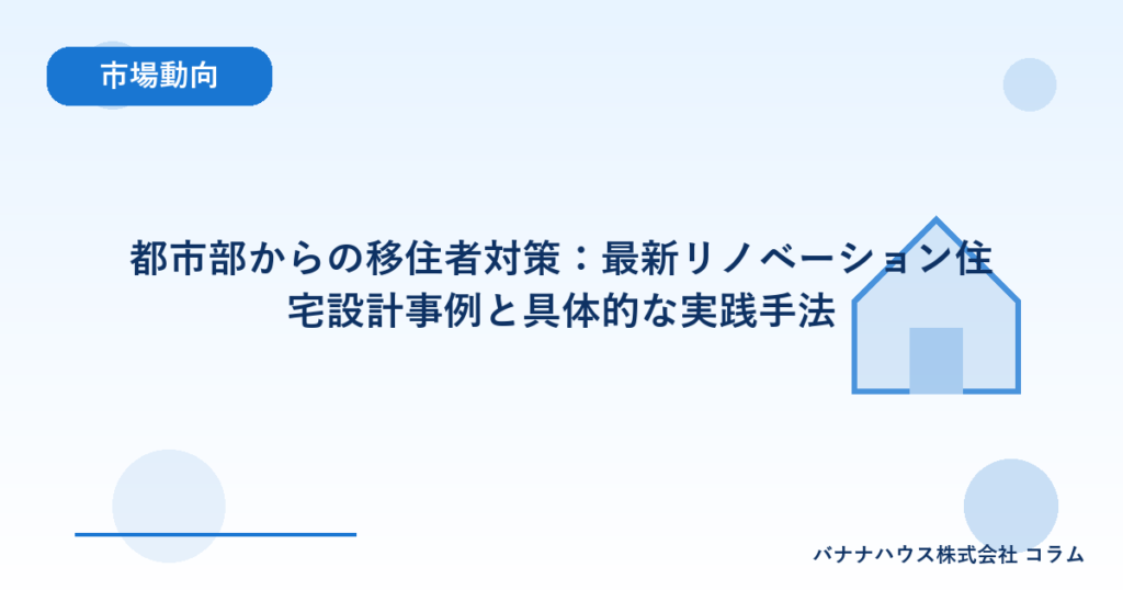 都市部からの移住者対策：最新リノベーション住宅設計事例と具体的な実践手法