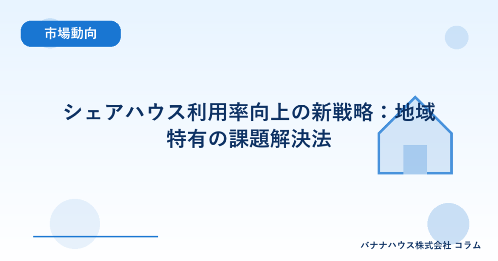 シェアハウス利用率向上の新戦略：地域特有の課題解決法