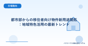 都市部からの移住者向け物件新用途開拓：地域特色活用の最新トレンド