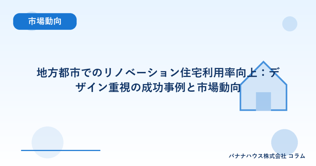 地方都市でのリノベーション住宅利用率向上：デザイン重視の成功事例と市場動向