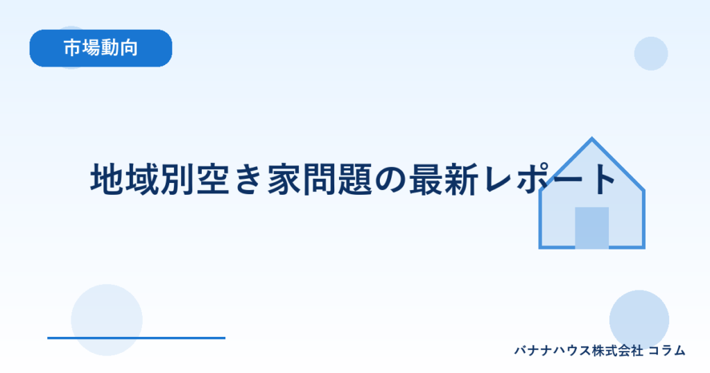 地域別空き家問題の最新レポート