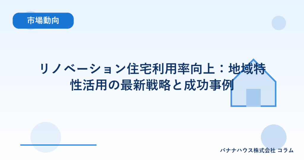 リノベーション住宅利用率向上：地域特性活用の最新戦略と成功事例