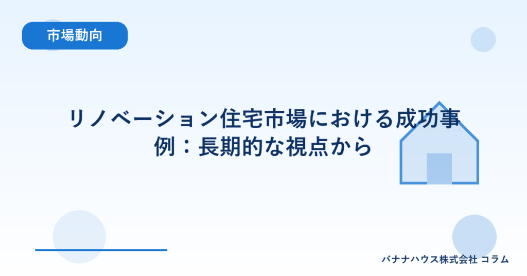 リノベーション住宅市場における成功事例：長期的な視点から
