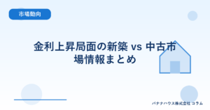 金利上昇局面の新築 vs 中古市場情報まとめ