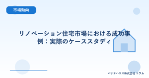 リノベーション住宅市場における成功事例：実際のケーススタディ