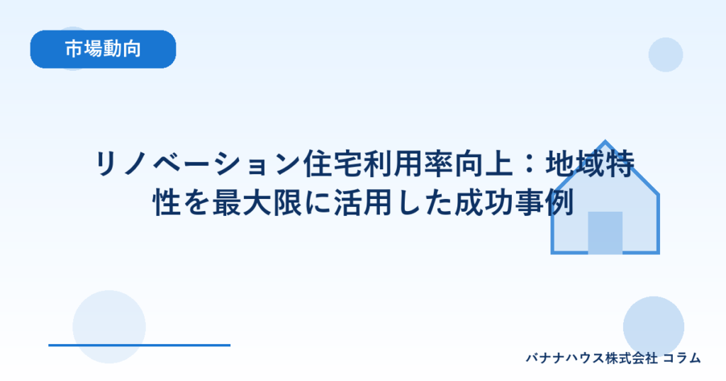 リノベーション住宅利用率向上：地域特性を最大限に活用した成功事例
