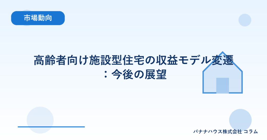 高齢者向け施設型住宅の収益モデル変遷：今後の展望