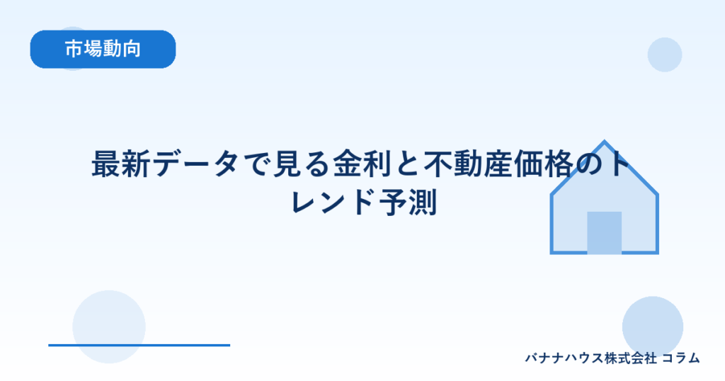 最新データで見る金利と不動産価格のトレンド予測