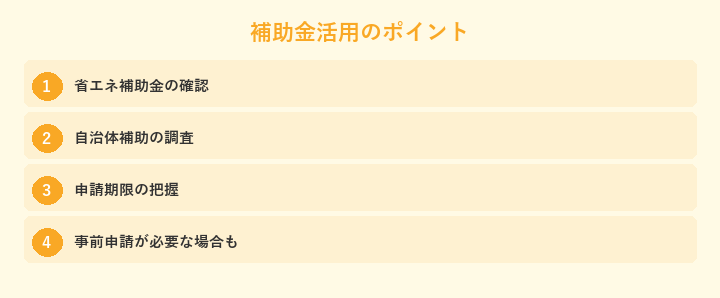 補助金活用のポイント: 省エネ補助金の確認, 自治体補助の調査, 申請期限の把握, 事前申請が必要な場合も