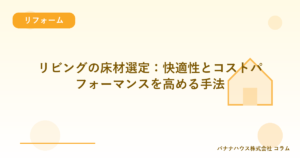 リビングの床材選定：快適性とコストパフォーマンスを高める手法