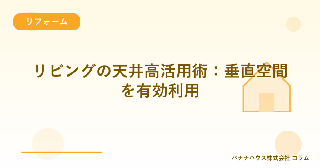 リビングの天井高活用術：垂直空間を有効利用