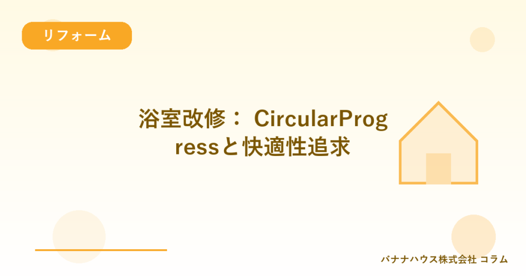 浴室改修： CircularProgressと快適性追求