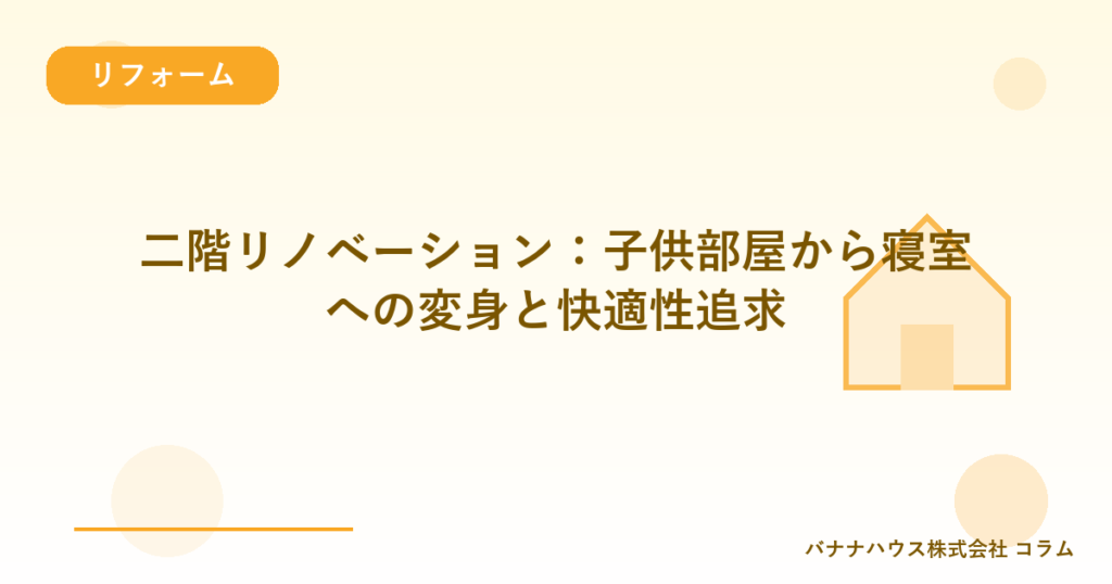 二階リノベーション：子供部屋から寝室への変身と快適性追求