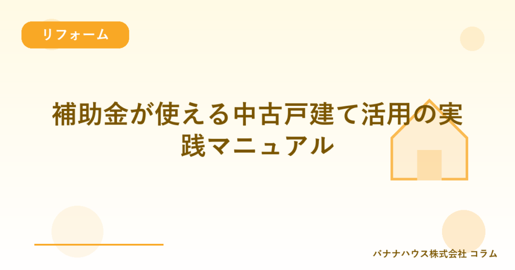 補助金が使える中古戸建て活用の実践マニュアル
