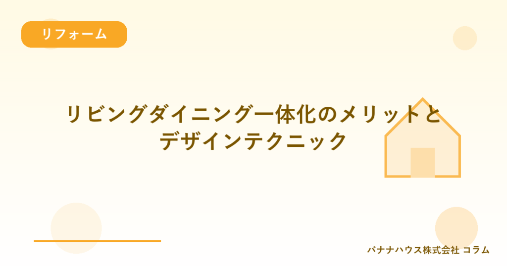 リビングダイニング一体化のメリットとデザインテクニック