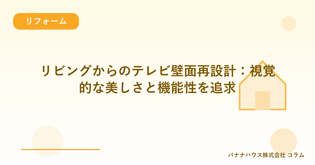 リビングからのテレビ壁面再設計：視覚的な美しさと機能性を追求