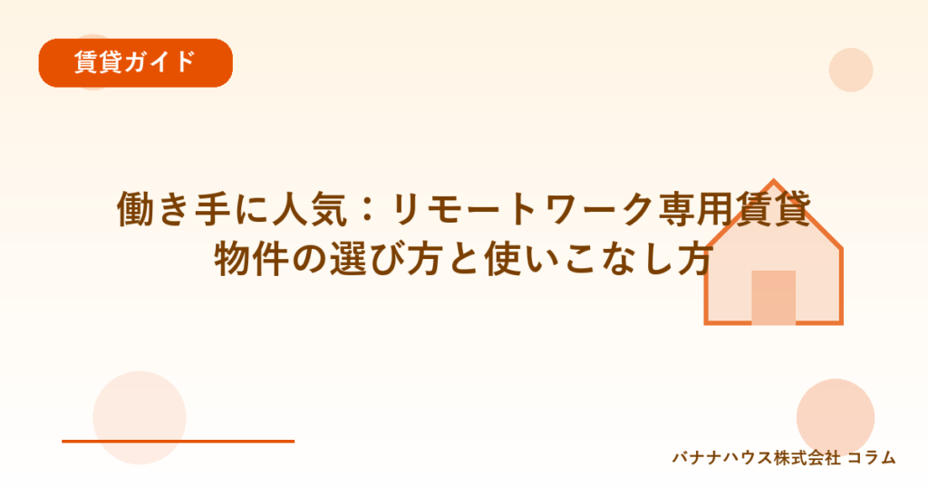 働き手に人気：リモートワーク専用賃貸物件の選び方と使いこなし方