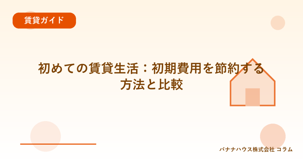 初めての賃貸生活：初期費用を節約する方法と比較
