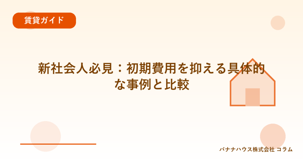新社会人必見：初期費用を抑える具体的な事例と比較