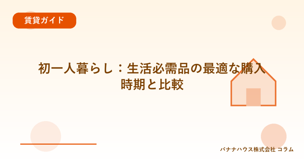 初一人暮らし：生活必需品の最適な購入時期と比較