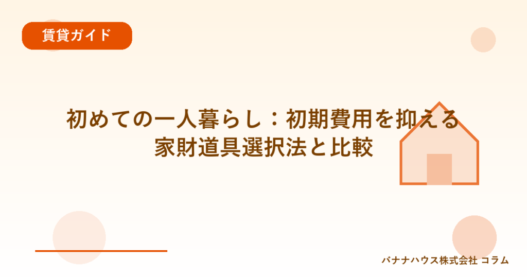 初めての一人暮らし：初期費用を抑える家財道具選択法と比較