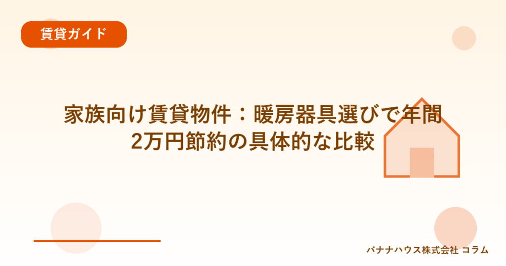 家族向け賃貸物件：暖房器具選びで年間2万円節約の具体的な比較