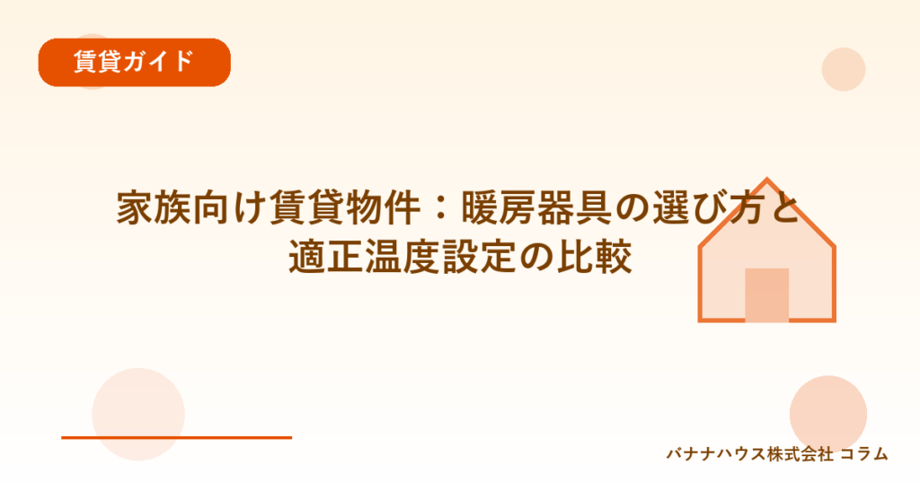 家族向け賃貸物件：暖房器具の選び方と適正温度設定の比較