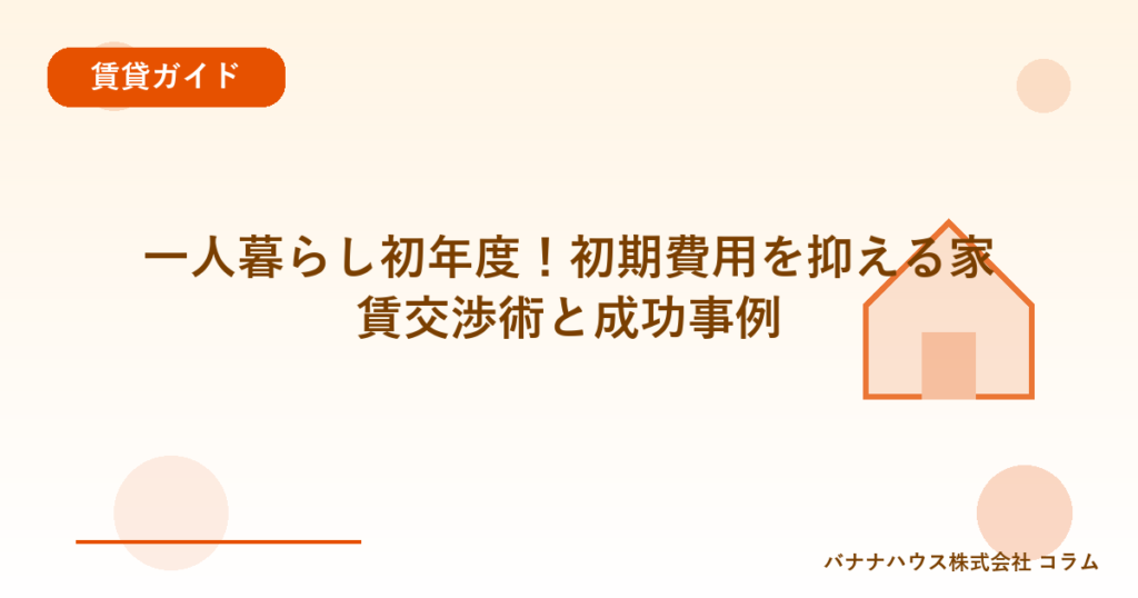 一人暮らし初年度！初期費用を抑える家賃交渉術と成功事例