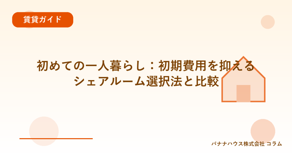 初めての一人暮らし：初期費用を抑えるシェアルーム選択法と比較