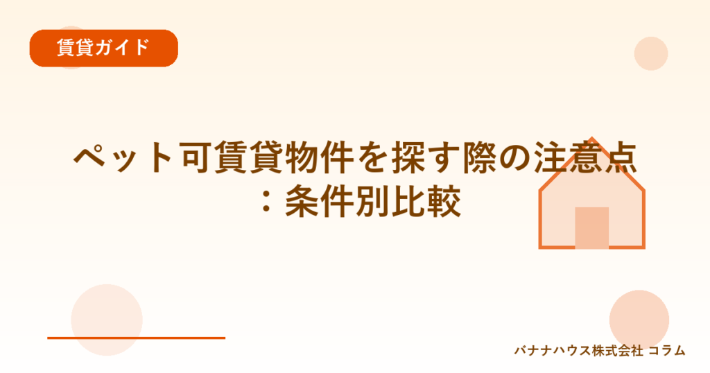 ペット可賃貸物件を探す際の注意点：条件別比較