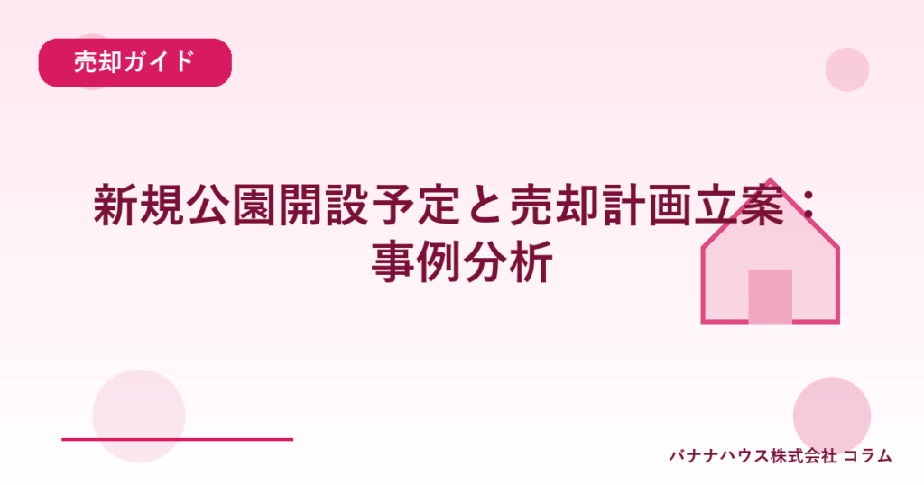 新規公園開設予定と売却計画立案：事例分析