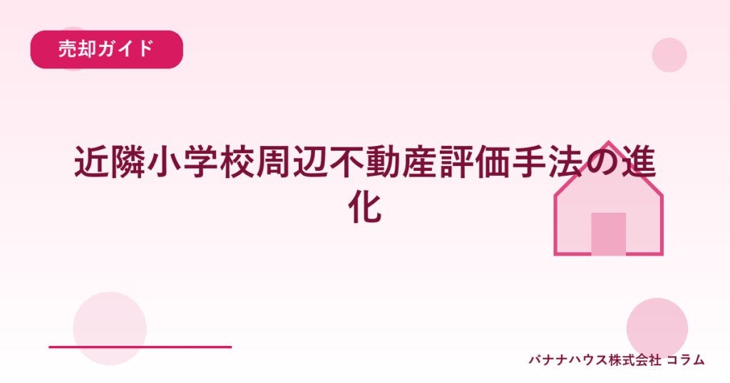 近隣小学校周辺不動産評価手法の進化