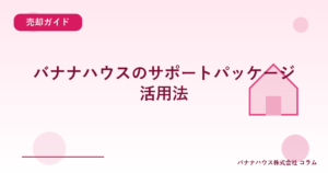 バナナハウスのサポートパッケージ活用法