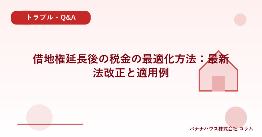 借地権延長後の税金の最適化方法：最新法改正と適用例