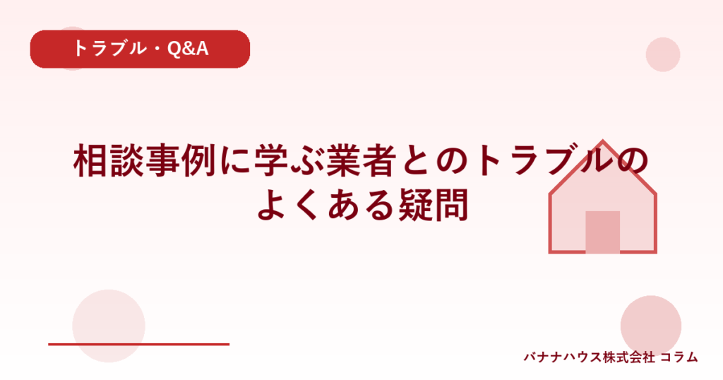 相談事例に学ぶ業者とのトラブルのよくある疑問