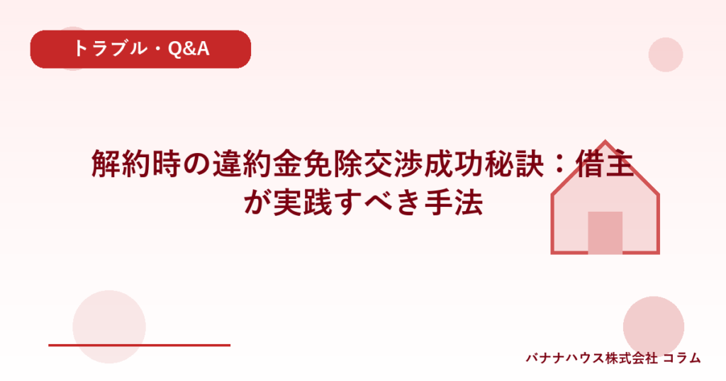 解約時の違約金免除交渉成功秘訣：借主が実践すべき手法
